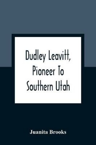 Cover of Dudley Leavitt, Pioneer To Southern Utah