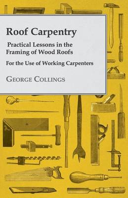 Book cover for Roof Carpentry - Practical Lessons in the Framing of Wood Roofs - For the Use of Working Carpenters