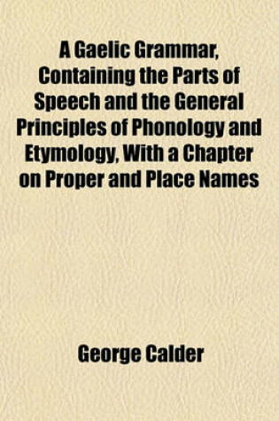 Cover of A Gaelic Grammar, Containing the Parts of Speech and the General Principles of Phonology and Etymology, with a Chapter on Proper and Place Names