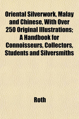 Book cover for Oriental Silverwork, Malay and Chinese, with Over 250 Original Illustrations; A Handbook for Connoisseurs, Collectors, Students and Silversmiths