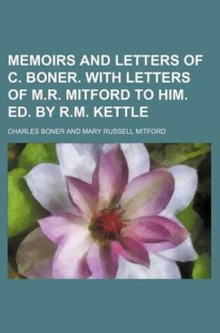 Cover of Memoirs and Letters of C. Boner. with Letters of M.R. Mitford to Him. Ed. by R.M. Kettle