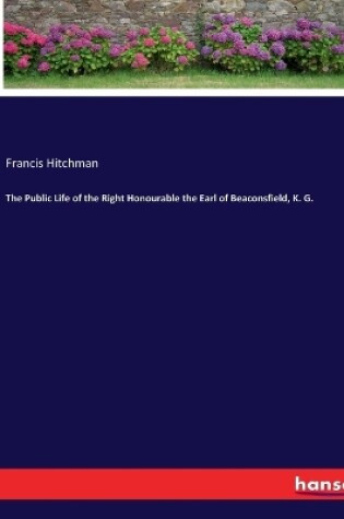 Cover of The Public Life of the Right Honourable the Earl of Beaconsfield, K. G.