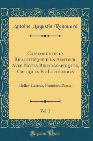 Cover of Catalogue de la Bibliothèque d'un Amateur, Avec Notes Bibliographiques, Critiques Et Littéraires, Vol. 2: Belles-Lettres, Première Partie (Classic Reprint)