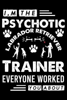 Book cover for I, m The Psychotic Labrador Retriever Trainer Everyone Worked You About