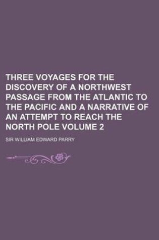 Cover of Three Voyages for the Discovery of a Northwest Passage from the Atlantic to the Pacific and a Narrative of an Attempt to Reach the North Pole Volume 2