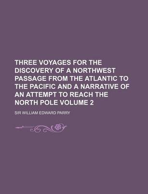 Book cover for Three Voyages for the Discovery of a Northwest Passage from the Atlantic to the Pacific and a Narrative of an Attempt to Reach the North Pole Volume 2