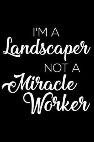 Cover of I'm a Landscaper Not a Miracle Worker