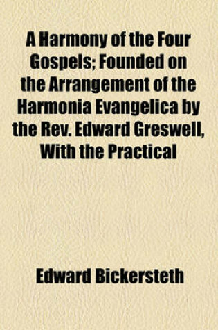 Cover of A Harmony of the Four Gospels; Founded on the Arrangement of the Harmonia Evangelica by the REV. Edward Greswell, with the Practical