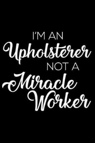 Cover of I'm A Upholsterer Not A Miracle Worker