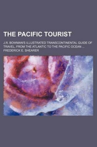Cover of The Pacific Tourist; J.R. Bowman's Illustrated Transcontinental Guide of Travel, from the Atlantic to the Pacific Ocean