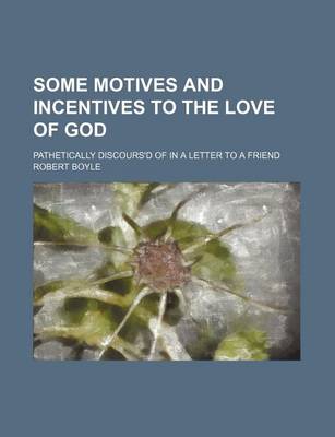 Book cover for Some Motives and Incentives to the Love of God; Pathetically Discours'd of in a Letter to a Friend