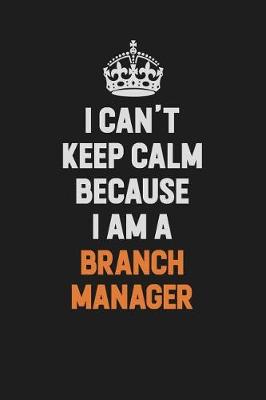 Book cover for I Can't Keep Calm Because I Am A Branch Manager