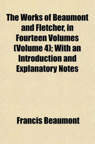Cover of The Works of Beaumont and Fletcher, in Fourteen Volumes (Volume 4); With an Introduction and Explanatory Notes