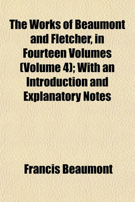 Book cover for The Works of Beaumont and Fletcher, in Fourteen Volumes (Volume 4); With an Introduction and Explanatory Notes