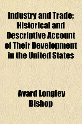 Cover of Industry and Trade; Historical and Descriptive Account of Their Development in the United States