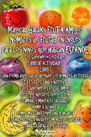 Cover of Magical Galaxy FruTA Amigos Nombres de frutas en Inglés para los niños que hablan ESPAÑOL Los Superhéroes estelares LIBRO DE ACTIVIDADES LIBRO 1 una forma divertida de aprender los nombres de frutas