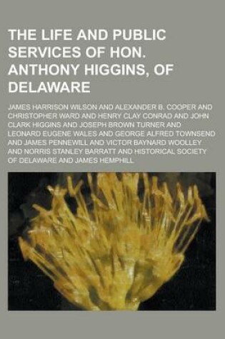 Cover of The Life and Public Services of Hon. Anthony Higgins, of Delaware