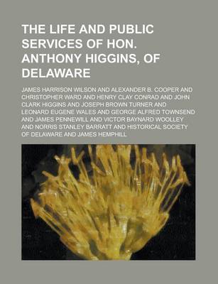 Book cover for The Life and Public Services of Hon. Anthony Higgins, of Delaware