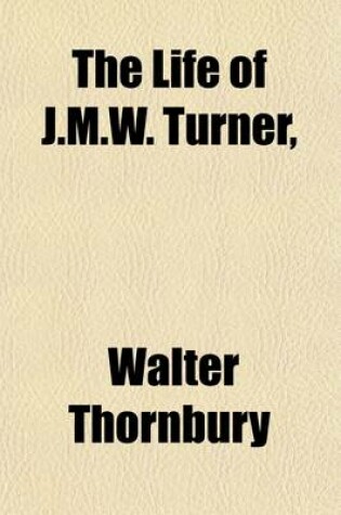 Cover of The Life of J.M.W. Turner, Volume 2; Founded on Letters and Papers Furnished by His Friends and Fellow Academicians. by Walter Thornbury. in Two Volumes