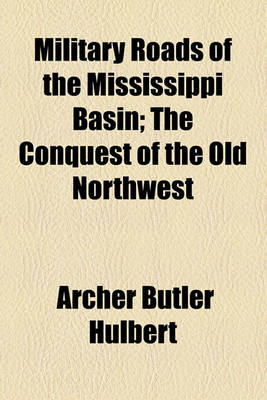 Book cover for Military Roads of the Mississippi Basin; The Conquest of the Old Northwest