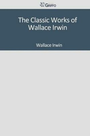 Cover of The Classic Works of Wallace Irwin