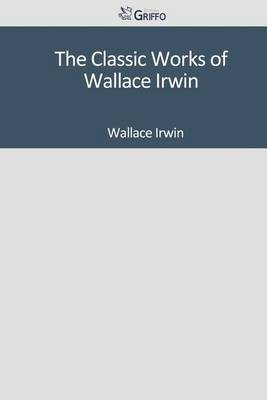 Book cover for The Classic Works of Wallace Irwin