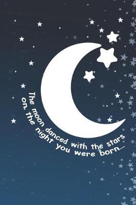 Book cover for The Moon Danced With The Stars On The Night You Were Born...