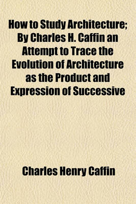 Book cover for How to Study Architecture; By Charles H. Caffin an Attempt to Trace the Evolution of Architecture as the Product and Expression of Successive