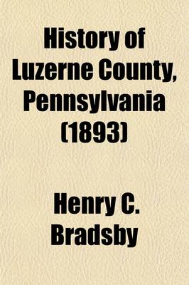 Book cover for History of Luzerne County, Pennsylvania (Volume 1, Pp. 1-667); With Biographical Selections