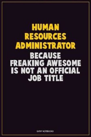 Cover of Human Resources Administrator, Because Freaking Awesome Is Not An Official Job Title