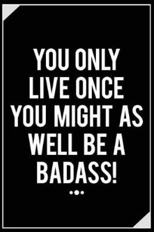 Cover of You Only Live Once You Might as Well Be a Badass!