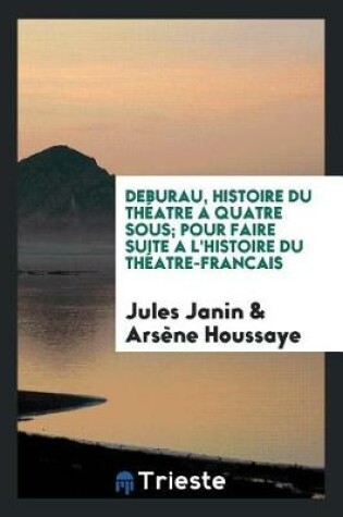 Cover of Deburau, Histoire Du Th atre a Quatre Sous; Pour Faire Suite a l'Histoire Du Th atre-Francais