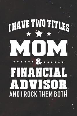 Book cover for I Have Two Titles Mom & Financial Advisor And I Rock Them Both