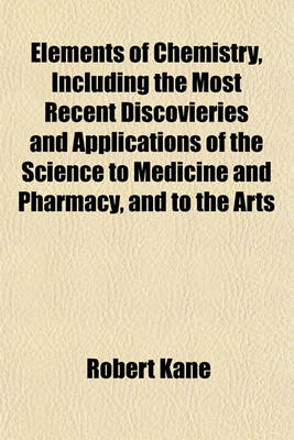 Book cover for Elements of Chemistry, Including the Most Recent Discovieries and Applications of the Science to Medicine and Pharmacy, and to the Arts