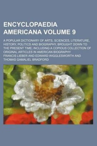 Cover of Encyclopaedia Americana Volume 9; A Popular Dictionary of Arts, Sciences, Literature, History, Politics and Biography, Brought Down to the Present Time; Including a Copious Collection of Original Articles in American Biography