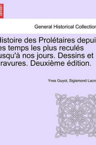 Cover of Histoire Des Proletaires Depuis Les Temps Les Plus Recules Jusqu'a Nos Jours. Dessins Et Gravures. Deuxieme Edition.