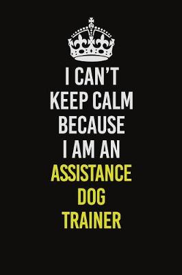 Book cover for I Can�t Keep Calm Because I Am An Assistance Dog Trainer