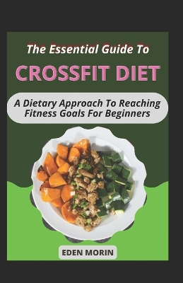 Book cover for The Essential Guide To Crossfit Diet; A Dietary Approach To Rеасhіng Fіtnеѕѕ Gоаlѕ For Beginners