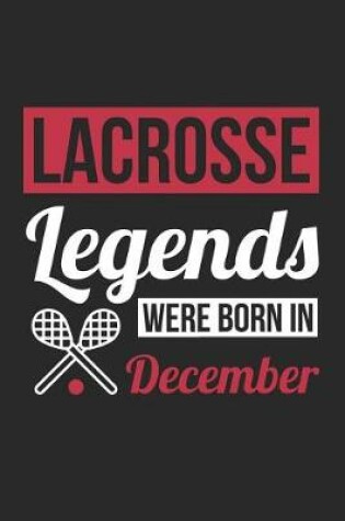 Cover of Lacrosse Notebook - Lacrosse Legends Were Born In December - Lacrosse Journal - Birthday Gift for Lacrosse Player