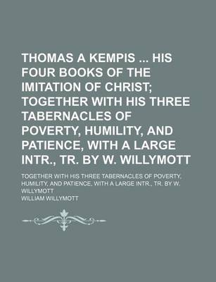 Book cover for Thomas a Kempis His Four Books of the Imitation of Christ; Together with His Three Tabernacles of Poverty, Humility, and Patience, with a Large Intr.,