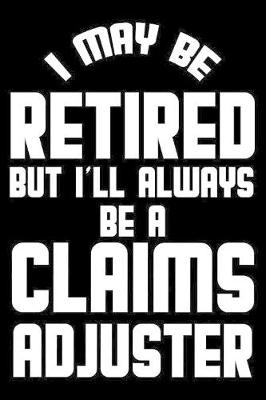 Book cover for I May Be Retired But I'll Always Be A Claims Adjuster