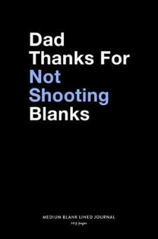 Cover of Dad Thanks For Not Shooting Blanks, Medium Blank Lined Journal, 109 Pages