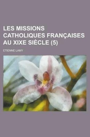 Cover of Les Missions Catholiques Francaises Au Xixe Siecle (5)