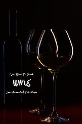 Cover of I Just Want to Drink Wine Save Animals & Take Naps