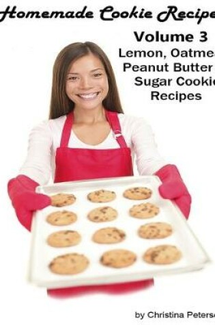 Cover of Homemade Cookie Recipes, Volume 3, Lemon, Oatmeal, Peanut Butter & Sugar Cookie Recipes