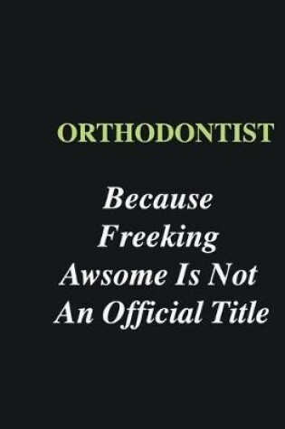 Cover of Orthodontist Because Freeking Awsome is Not An Official Title