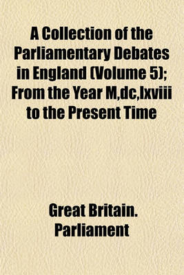 Book cover for A Collection of the Parliamentary Debates in England (Volume 5); From the Year M, DC, LXVIII to the Present Time