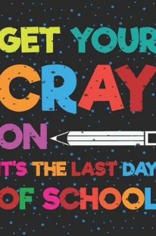 Cover of Get Your Cray On It's The Last Day Of School