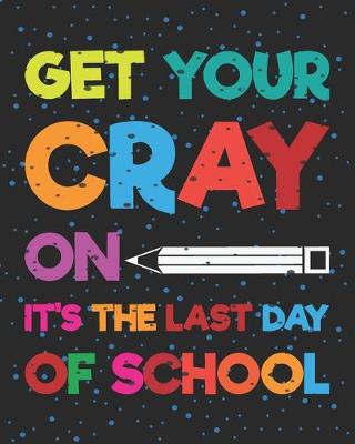 Book cover for Get Your Cray On It's The Last Day Of School