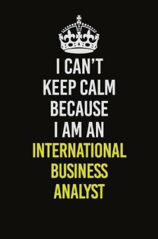 Cover of I Can't Keep Calm Because I Am An International Business Analyst